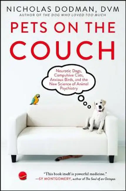 Pets on the Couch: Neurotic Dogs, Compulsive Cats, Anxious Birds, and the New Science of Animal Psychiatry by Nicholas Dodman