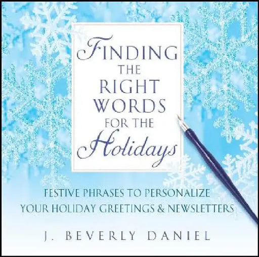 Finding the Right Words for the Holidays: Festive Phrases to Personalize Your Holiday Greetings & Newsletters by J. Beverly Daniel