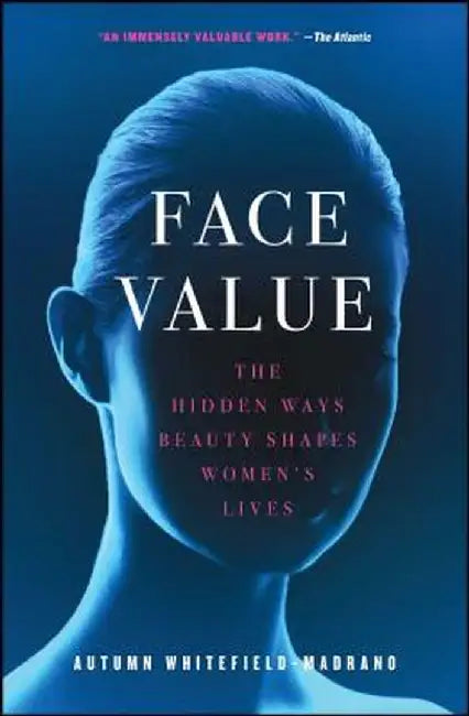 Face Value: The Hidden Ways Beauty Shapes Women's Lives by Autumn Whitefield-Madrano