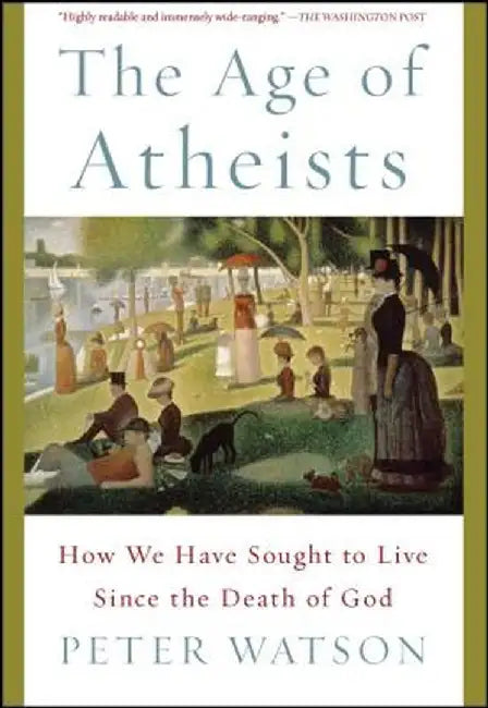 The Age of Atheists: How We Have Sought to Live Since the Death of God by Peter Watson