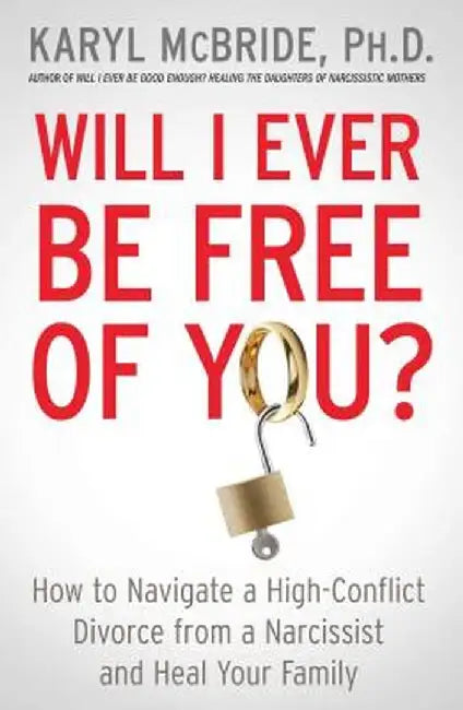 Will I Ever Be Free of You?: How to Navigate a High-Conflict Divorce from a Narcissist and Heal Your Family by Karyl McBride