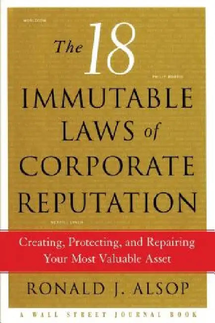 The 18 Immutable Laws of Corporate Reputation: Creating, Protecting, and Repairing Your Most Valuable Asset by Ronald J. Alsop