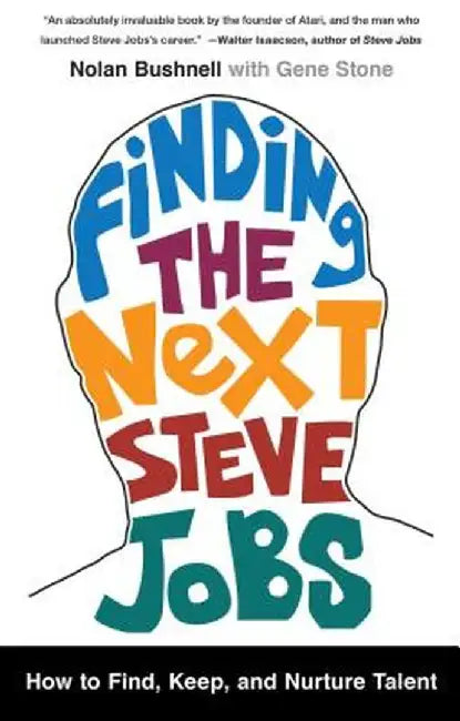 Finding the Next Steve Jobs: How to Find, Keep, and Nurture Talent by Nolan Bushnell