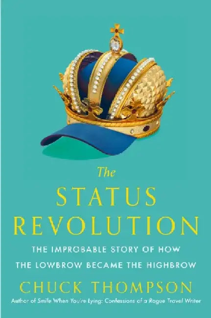 The Status Revolution: The Improbable Story of How the Lowbrow Became the Highbrow by Chuck Thompson