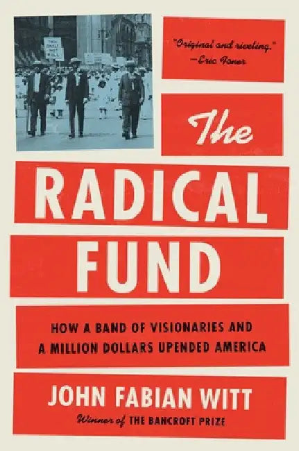 The Radical Fund: How a Band of Visionaries and a Million Dollars Upended America by Witt, John Fabian