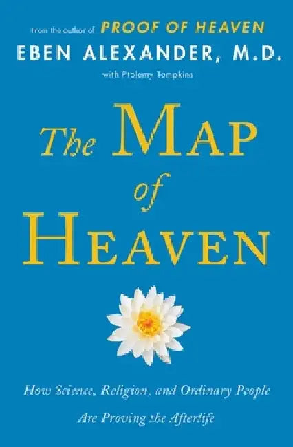The Map of Heaven: How Science, Religion, and Ordinary People Are Proving the Afterlife by Eben Alexander