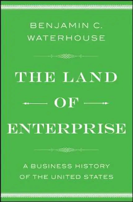 The Land of Enterprise: A Business History of the United States by Benjamin C. Waterhouse