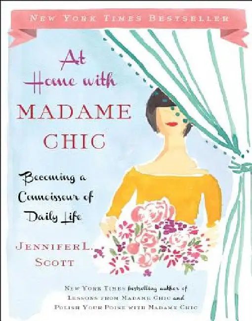 At Home with Madame Chic: Becoming a Connoisseur of Daily Life by Jennifer L. Scott