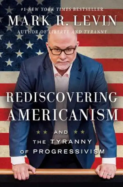 Rediscovering Americanism: And the Tyranny of Progressivism by Mark R. Levin