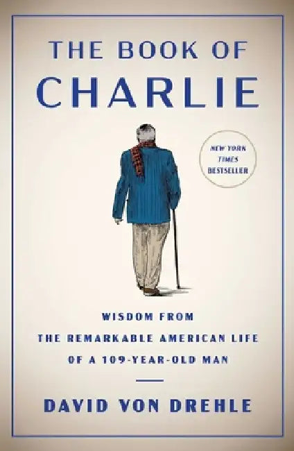 The Book of Charlie: Wisdom from the Remarkable American Life of a 109-Year-Old Man by David Von Drehle