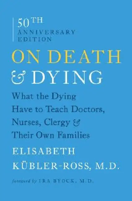On Death & Dying: What the Dying Have to Teach Doctors, Nurses, Clergy & Their Own Families by Elisabeth Kubler-Ross
