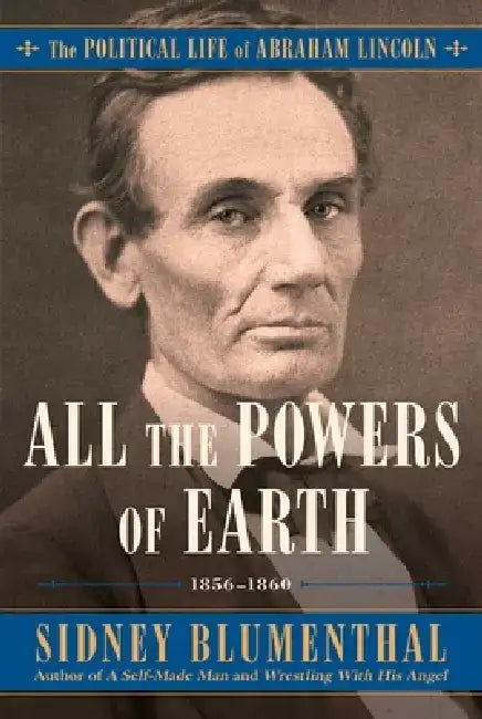 All the Powers of Earth: The Political Life of Abraham Lincoln Vol. III, 1856-1863 by Sidney Blumenthal