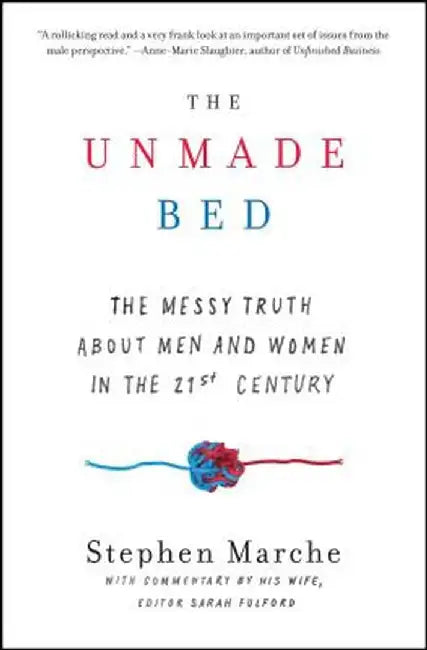 The Unmade Bed: The Messy Truth about Men and Women in the 21st Century by Stephen Marche