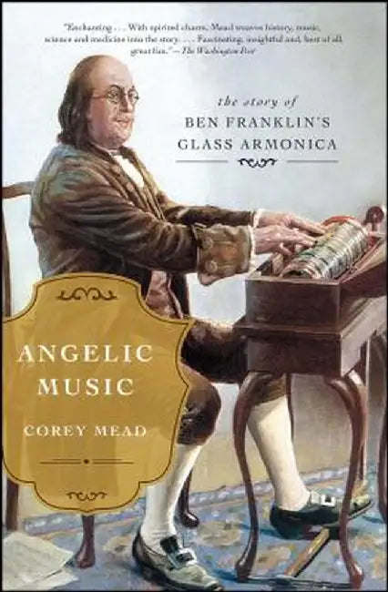 Angelic Music: The Story of Ben Franklin's Glass Armonica by Corey Mead
