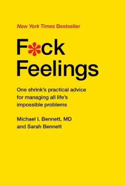 F*ck Feelings: One Shrink's Practical Advice for Managing All Life's Impossible Problems by Michael Bennett MD