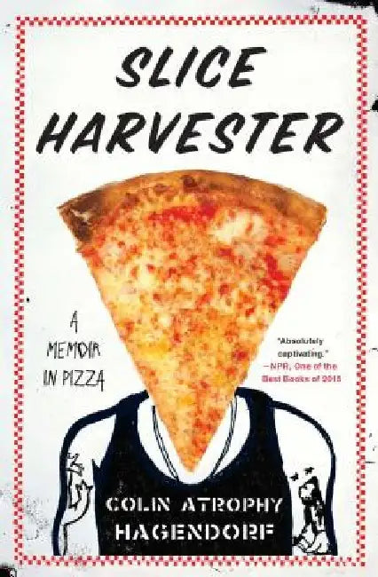 Slice Harvester: A Memoir in Pizza by Colin Atrophy Hagendorf