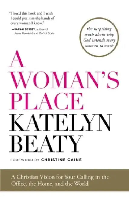 A Woman's Place: A Christian Vision for Your Calling in the Office, the Home, and the World by Katelyn Beaty