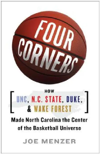 Four Corners: How UNC, N.C. State, Duke, and Wake Forest Made North Carolina the Center of the Basketball Universe by Joe Menzer