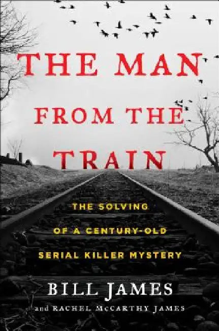 The Man from the Train: The Solving of a Century-Old Serial Killer Mystery by Bill James