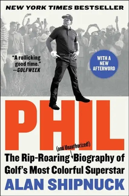 Phil: The Rip-Roaring (and Unauthorized!) Biography of Golf's Most Colorful Superstar by Alan Shipnuck