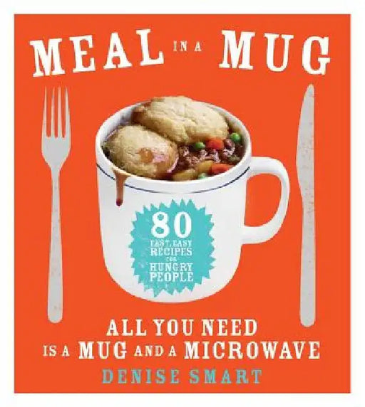 Meal in a Mug: 80 Fast, Easy Recipes for Hungry People--All You Need Is a Mug and a Microwave by Denise Smart