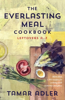 An Everlasting Meal Cookbook: Recipes for Leftovers A-Z by Tamar Adler