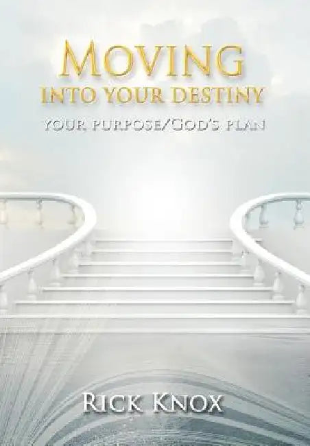 Your Purpose/God's Plan: Moving Into Your Destiny by Rick Knox