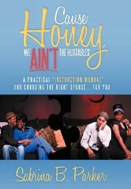 Cause Honey, We Ain't the Huxtables: A Practical ''Instruction Manual'' for Choosing the Right Spouse for You by Sabrina Parker