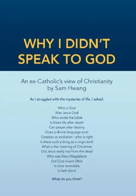 Why I Didn't Speak To God: An Ex-Catholic's View of Christianity by Sam Hwang