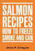 Salmon Recipes How to Freeze Smoke and Can by James R. Canaguier