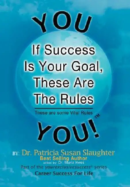 If Success Is Your Goal, These Are the Rules: These Are Some Vital Rules by Patricia Susan Slaughter