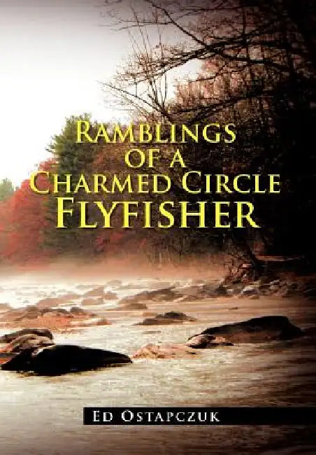 Ramblings of a Charmed Circle Flyfisher by Ed Ostapczuk