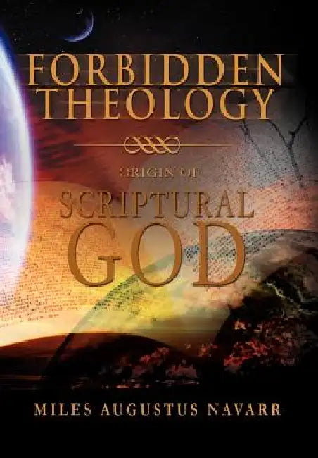 Forbidden Theology: Origin of Scriptural God by Miles Augustus Navarr
