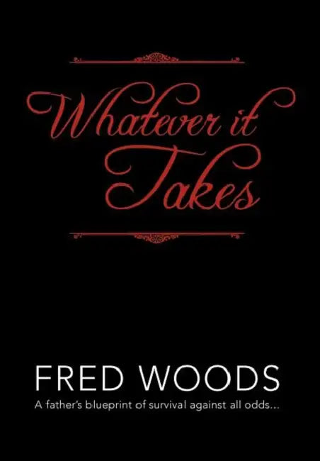 Whatever It Takes: A Father's Blueprint of Survival Against All Odds... by Fred Woods