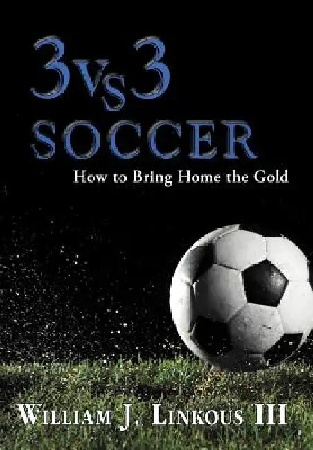 3 vs. 3 Soccer: How to Bring Home the Gold by III Linkous William J.