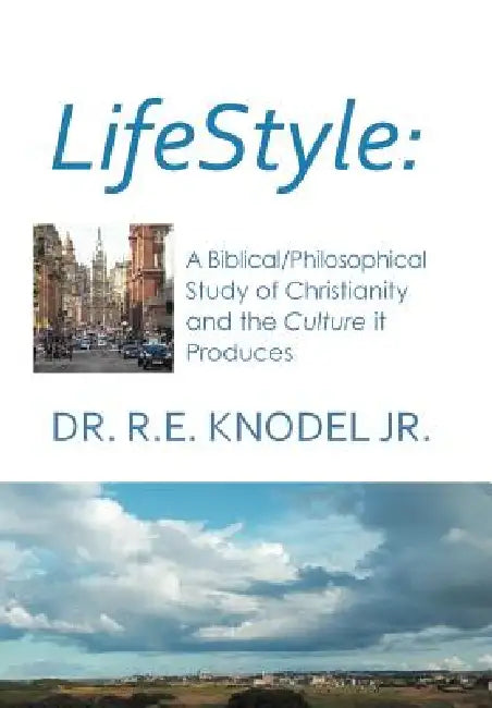 Lifestyle: A biblical/philosophical study of Christianity and the Culture it Produces by Jr. Knodel R. E.