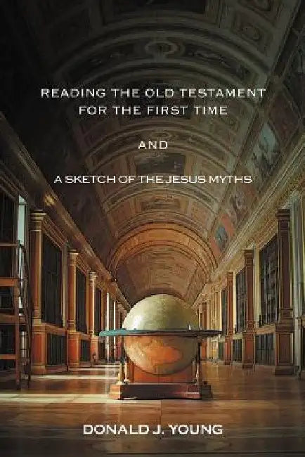 Reading The Old Testament For The First Time And A Sketch Of The Jesus Myths by Donald J. Young