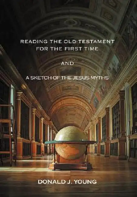 Reading the Old Testament for the First Time and a Sketch of the Jesus Myths by Donald J. Young