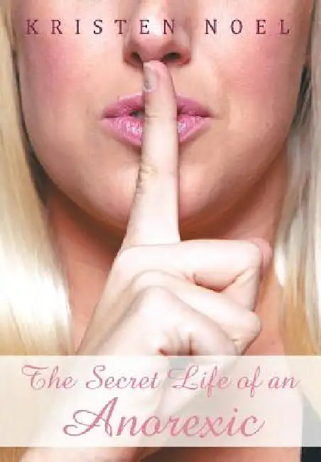 The Secret Life of an Anorexic by Kristen Noel