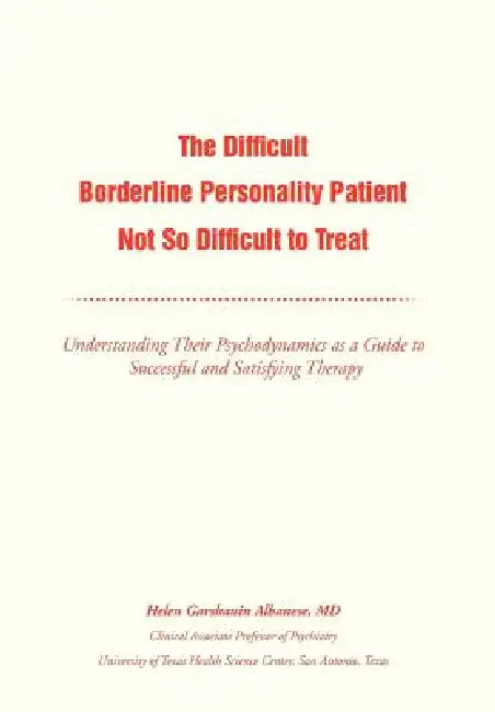 The Difficult Borderline Personality Patient Not So Difficult to Treat: Understanding Their Psychodynamics as a Guide to Successful and Satisfying The by Helen G. Albanese