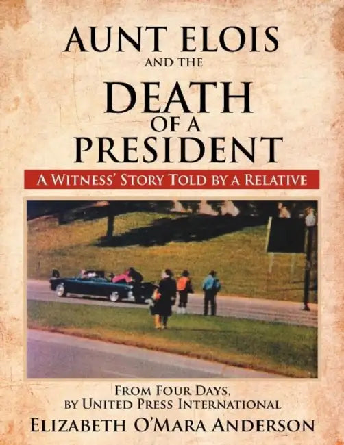 Aunt Elois and the Death of a President: A Witness' Story Told by a Relative by Elizabeth O. Anderson