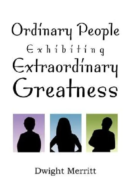 Ordinary People Exhibiting Extraordinary Greatness by Dwight Merritt