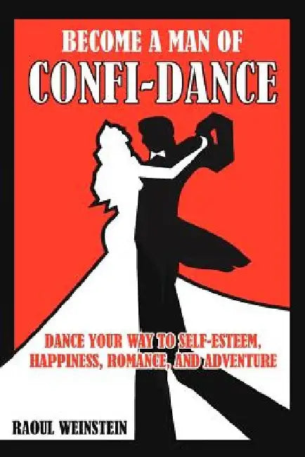 Become a Man of Confi-Dance: Dance Your Way to Self-Esteem, Happiness, Romance and Adventure by Raoul Weinstein