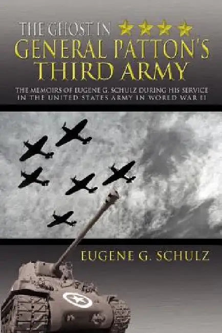 The Ghost in General Patton's Third Army: The Memoirs of Eugene G. Schulz During His Service in the United States Army in World War II by Eugene G. Schulz