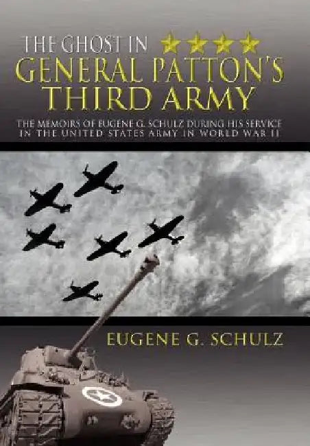 The Ghost in General Patton's Third Army: The Memoirs of Eugene G. Schulz During His Service in the United States Army in World War II by Eugene G. Schulz