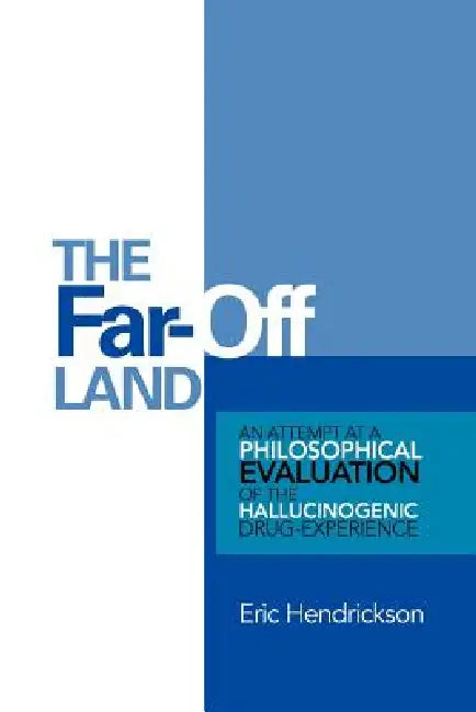 The Far-Off Land: An Attempt at a Philosophical Evaluation of the Hallucinogenic Drug-Experience. by Eric Hendrickson