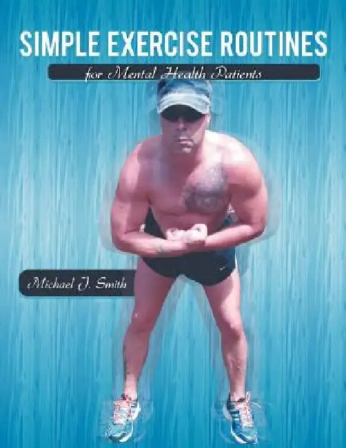 Simple Exercise Routines for Mental Health Patients by Michael J. Smith