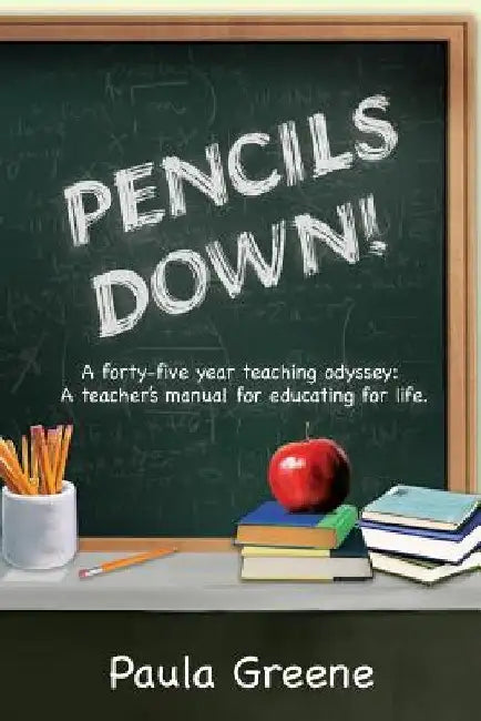 Pencils Down!: A Forty-Five Year Teaching Odyssey: A Teacher's Manual for Educating for Life. by Paula Greene
