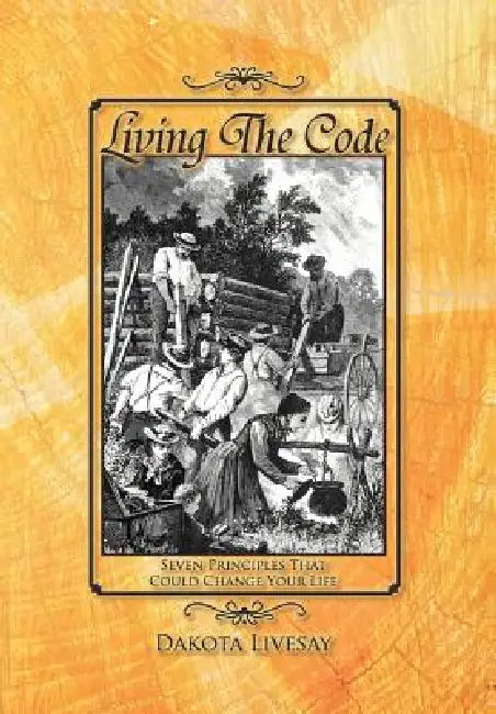 Living the Code: Seven Principles That Could Change Your Life by Dakota Livesay