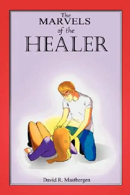 The Marvels of the Healer by David R. Mastbergen